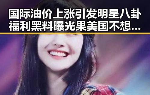 国际油价上涨引发明星八卦福利黑料曝光果美国不想买原料引发塌房事件