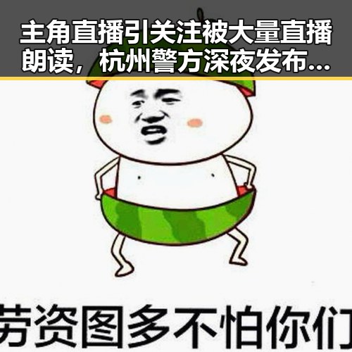 主角直播引关注被大量直播朗读，杭州警方深夜发布警情通报反映网络乱象
