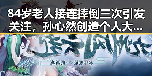 84岁老人接连摔倒三次引发关注，孙心然创造个人大满贯最佳战绩引发热议