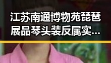 江苏南通博物苑琵琶展品琴头装反属实引发热度捏造虚假信息