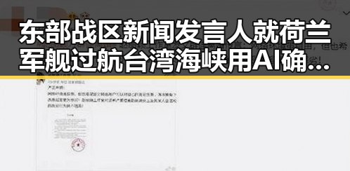 东部战区新闻发言人就荷兰军舰过航台湾海峡用AI确认黑料引发争议